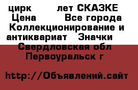 1.2) цирк : 100 лет СКАЗКЕ › Цена ­ 49 - Все города Коллекционирование и антиквариат » Значки   . Свердловская обл.,Первоуральск г.